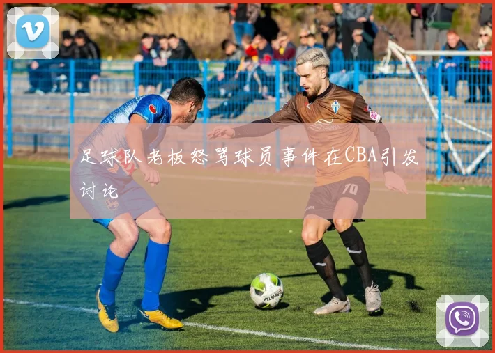 足球队老板怒骂球员事件在CBA引发讨论