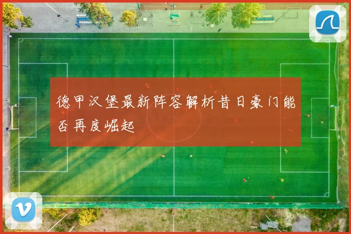 德甲汉堡最新阵容解析昔日豪门能否再度崛起