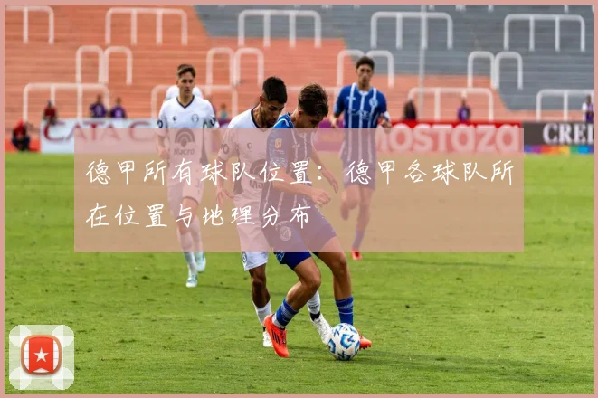 德甲所有球队位置:德甲各球队所在位置与地理分布