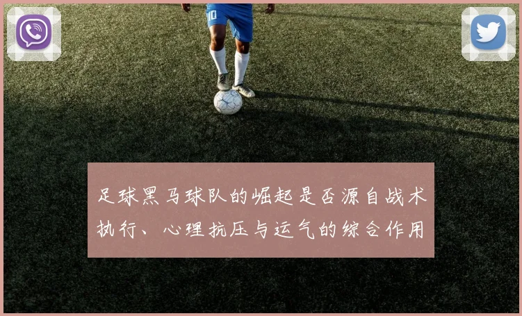 足球黑马球队的崛起是否源自战术执行、心理抗压与运气的综合作用