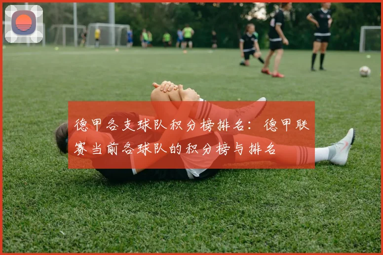 德甲各支球队积分榜排名：德甲联赛当前各球队的积分榜与排名