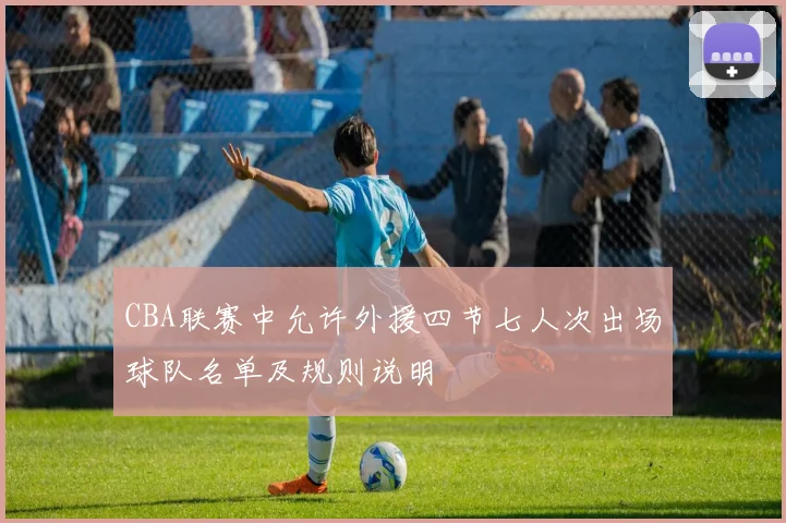 CBA联赛中允许外援四节七人次出场球队名单及规则说明