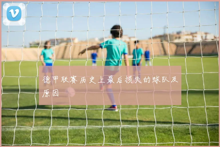 德甲联赛历史上最后损失的球队及原因